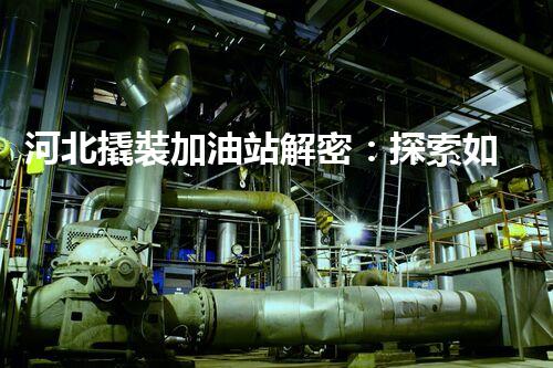 河北撬裝加油站解密：探索如何利用提升您的搜索引擎排名！